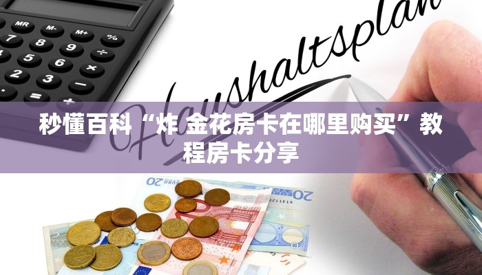秒懂百科“炸 金花房卡在哪里购买”教程房卡分享