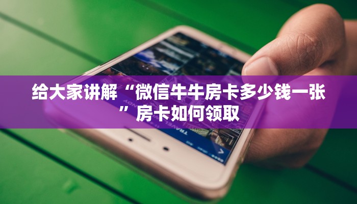 给大家讲解“微信牛牛房卡多少钱一张”房卡如何领取