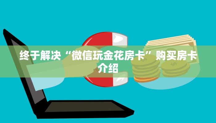 终于解决“微信玩金花房卡”购买房卡介绍
