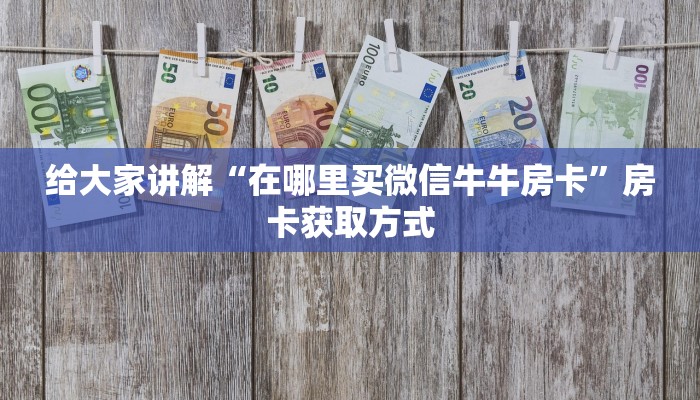 给大家讲解“在哪里买微信牛牛房卡”房卡获取方式