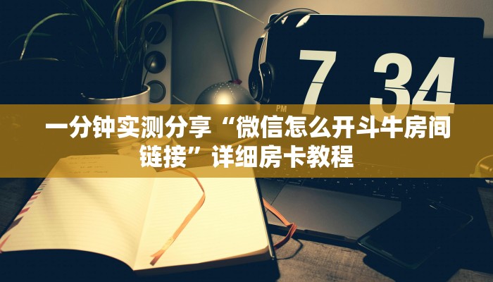一分钟实测分享“微信怎么开斗牛房间链接”详细房卡教程