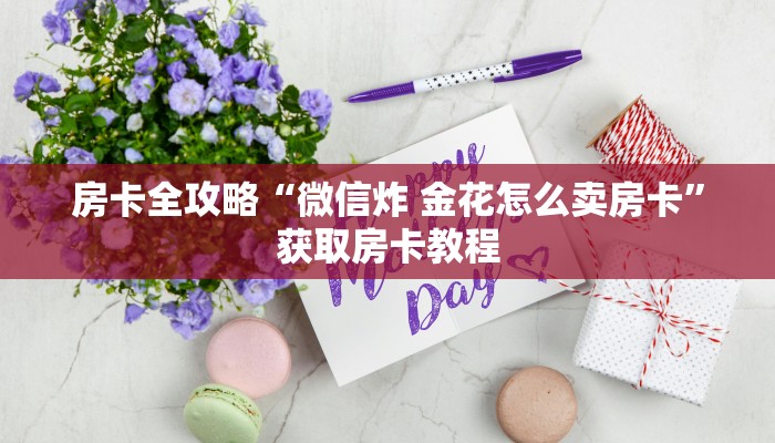 房卡全攻略“微信炸 金花怎么卖房卡”获取房卡教程