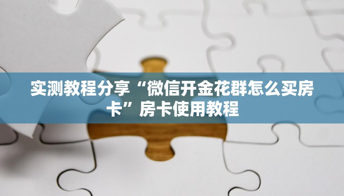 实测教程分享“微信开金花群怎么买房卡”房卡使用教程