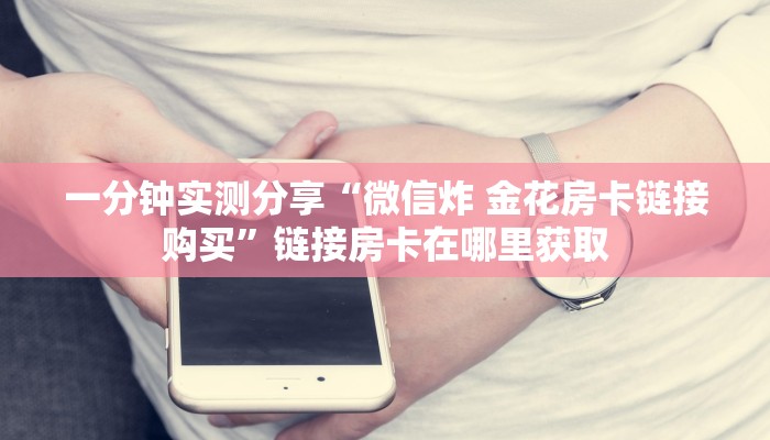 一分钟实测分享“微信炸 金花房卡链接购买”链接房卡在哪里获取