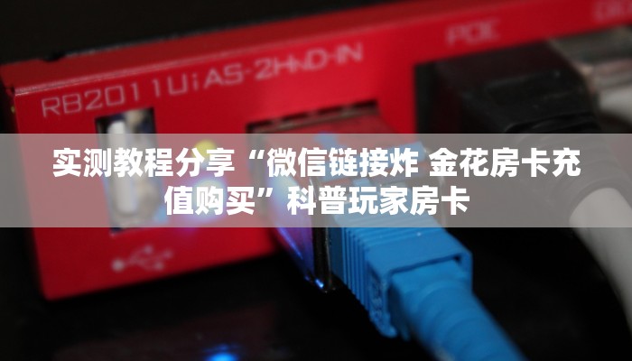 实测教程分享“微信链接炸 金花房卡充值购买”科普玩家房卡