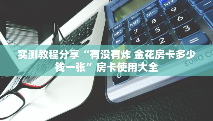 实测教程分享“有没有炸 金花房卡多少钱一张”房卡使用大全