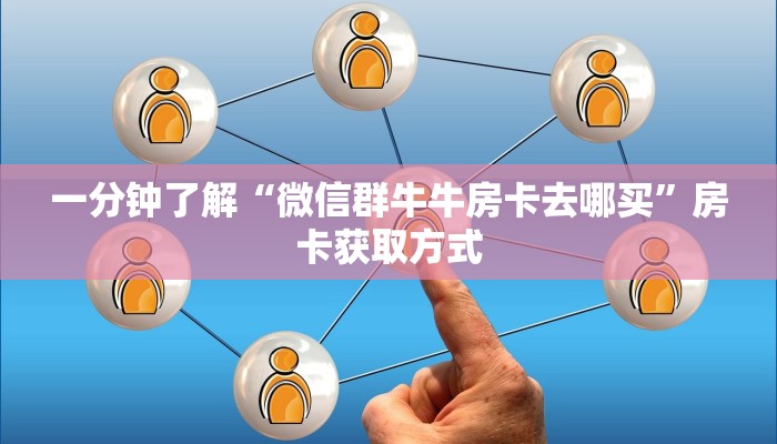 一分钟了解“微信群牛牛房卡去哪买”房卡获取方式