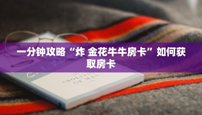 一分钟攻略“炸 金花牛牛房卡”如何获取房卡