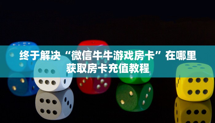 终于解决“微信牛牛游戏房卡”在哪里获取房卡充值教程