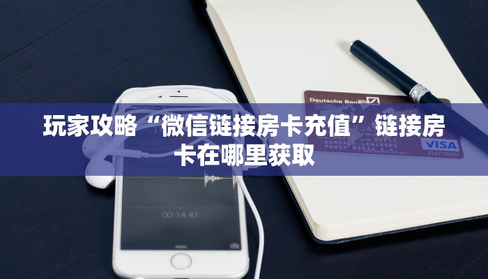 玩家攻略“微信链接房卡充值”链接房卡在哪里获取