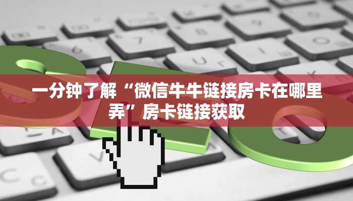 一分钟了解“微信牛牛链接房卡在哪里弄”房卡链接获取