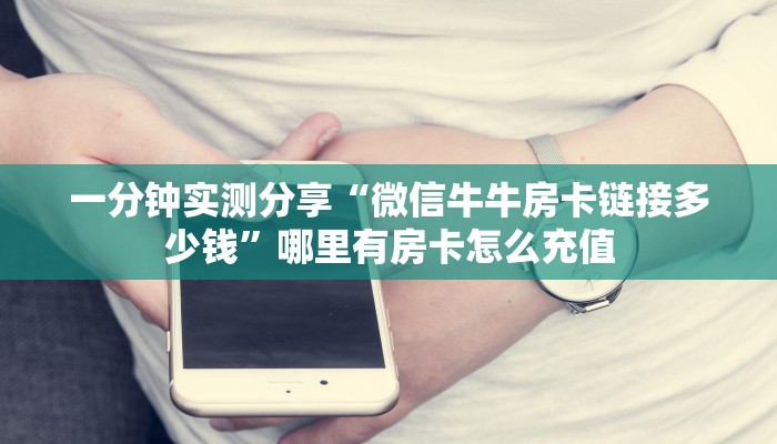 一分钟实测分享“微信牛牛房卡链接多少钱”哪里有房卡怎么充值