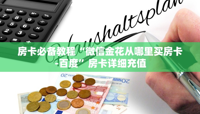 房卡必备教程“微信金花从哪里买房卡-百度”房卡详细充值