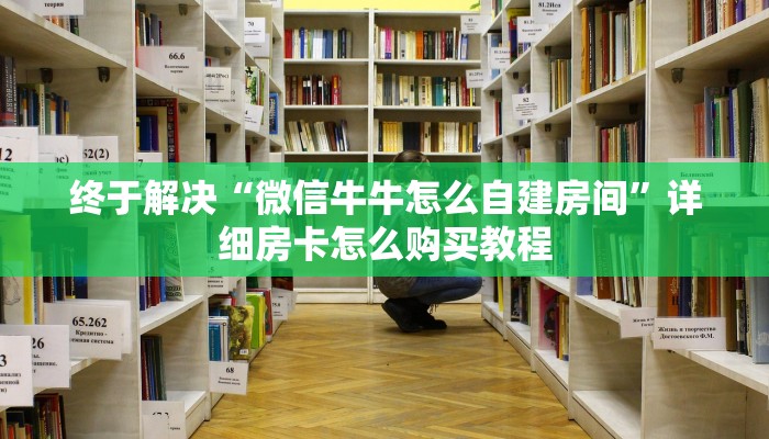 终于解决“微信牛牛怎么自建房间”详细房卡怎么购买教程