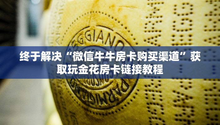 终于解决“微信牛牛房卡购买渠道”获取玩金花房卡链接教程
