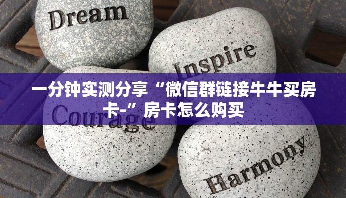 一分钟实测分享“微信群链接牛牛买房卡-”房卡怎么购买