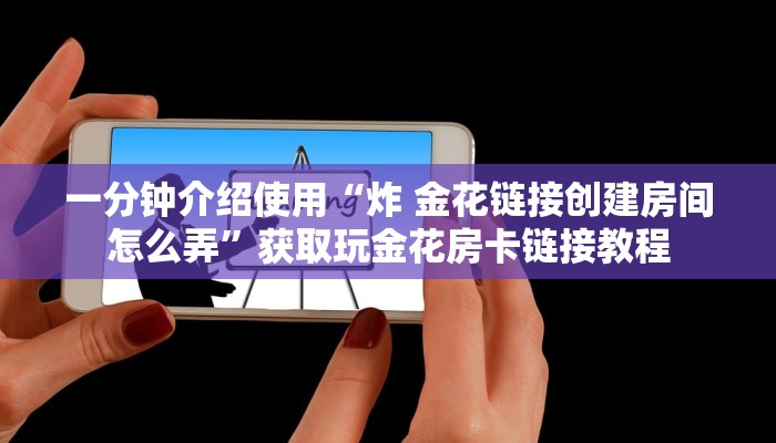 一分钟介绍使用“炸 金花链接创建房间怎么弄”获取玩金花房卡链接教程