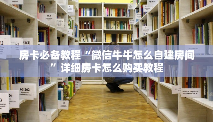 房卡必备教程“微信牛牛怎么自建房间”详细房卡怎么购买教程