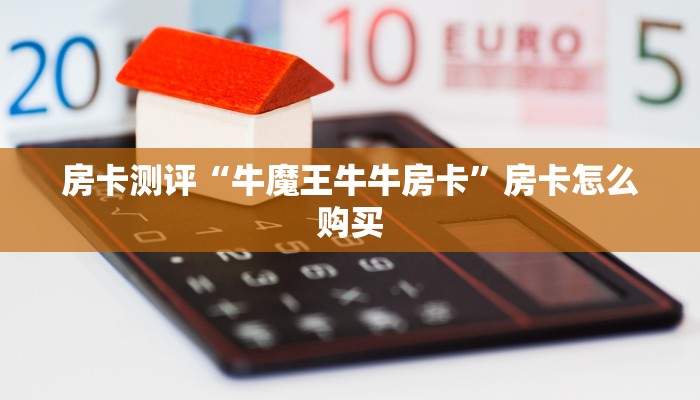 房卡测评“牛魔王牛牛房卡”房卡怎么购买
