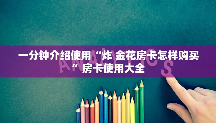 一分钟介绍使用“炸 金花房卡怎样购买”房卡使用大全