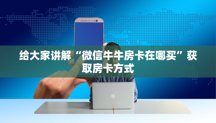 给大家讲解“微信牛牛房卡在哪买”获取房卡方式