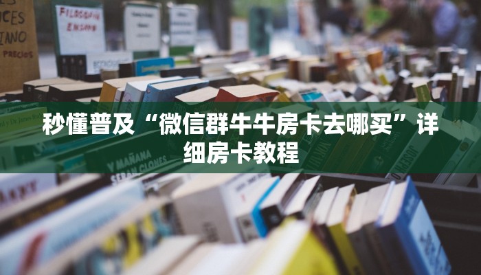 秒懂普及“微信群牛牛房卡去哪买”详细房卡教程