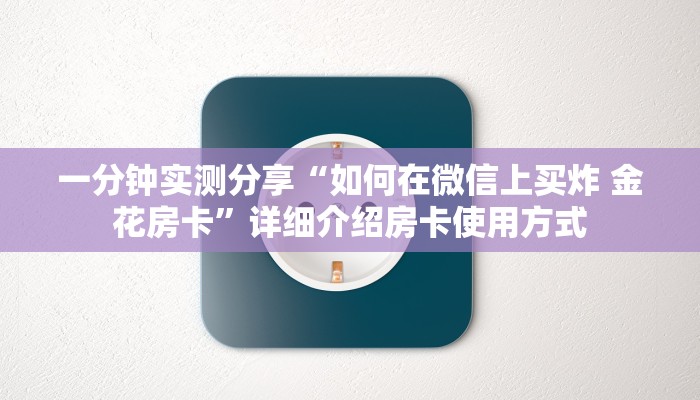 一分钟实测分享“如何在微信上买炸 金花房卡”详细介绍房卡使用方式