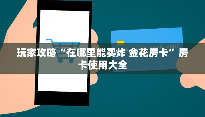 玩家攻略“在哪里能买炸 金花房卡”房卡使用大全