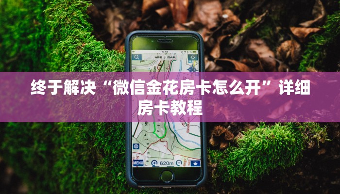 终于解决“微信金花房卡怎么开”详细房卡教程
