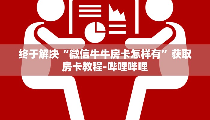 终于解决“微信牛牛房卡怎样有”获取房卡教程-哔哩哔哩