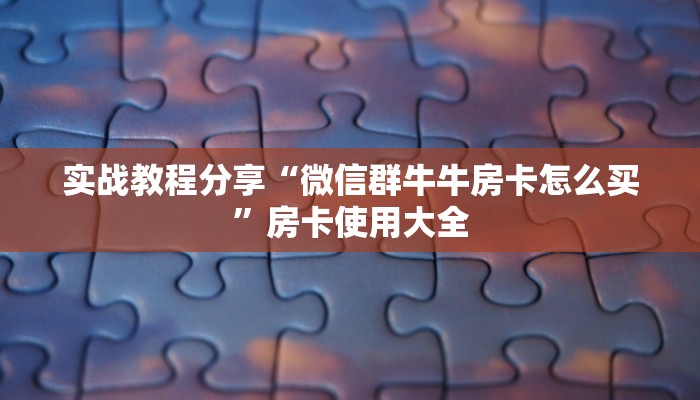 实战教程分享“微信群牛牛房卡怎么买”房卡使用大全