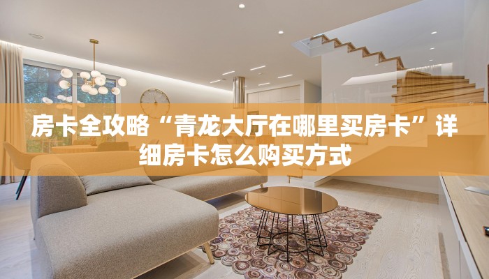 房卡全攻略“青龙大厅在哪里买房卡”详细房卡怎么购买方式