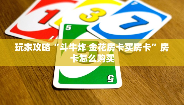 玩家攻略“斗牛炸 金花房卡买房卡”房卡怎么购买