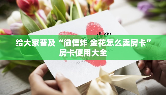 给大家普及“微信炸 金花怎么卖房卡”房卡使用大全