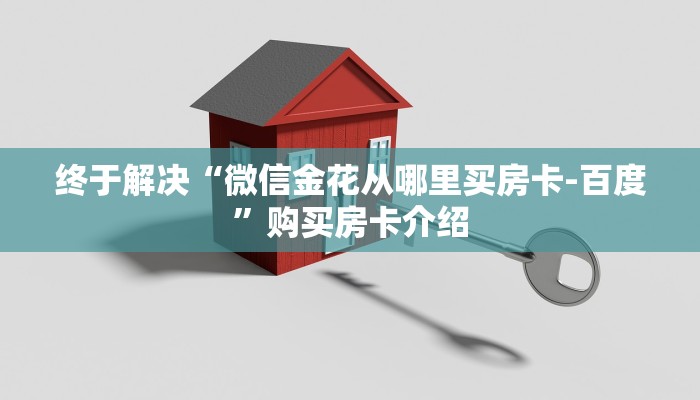 终于解决“微信金花从哪里买房卡-百度”购买房卡介绍