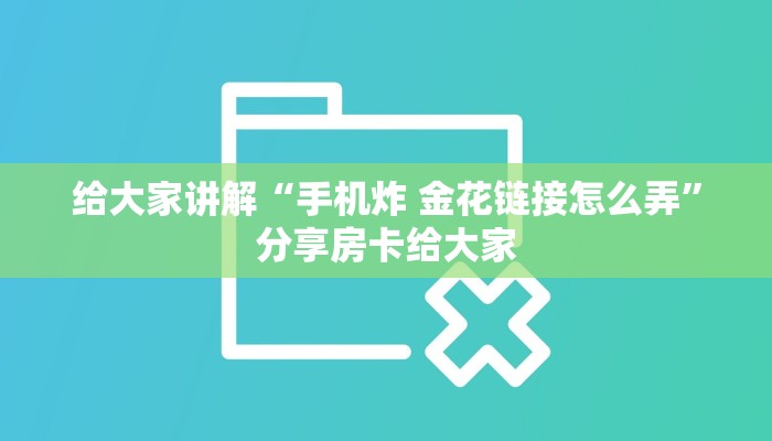 给大家讲解“手机炸 金花链接怎么弄”分享房卡给大家