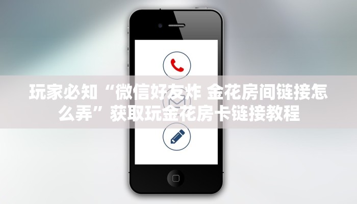 玩家必知“微信好友炸 金花房间链接怎么弄”获取玩金花房卡链接教程