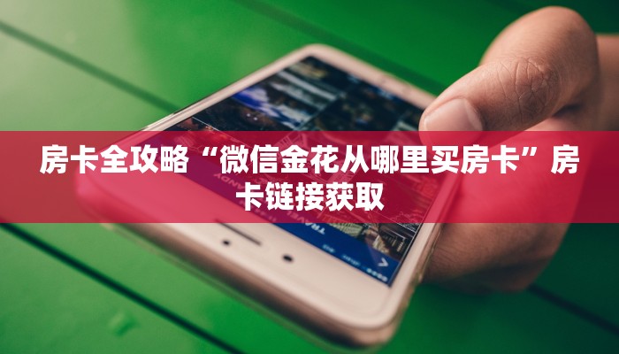 房卡全攻略“微信金花从哪里买房卡”房卡链接获取