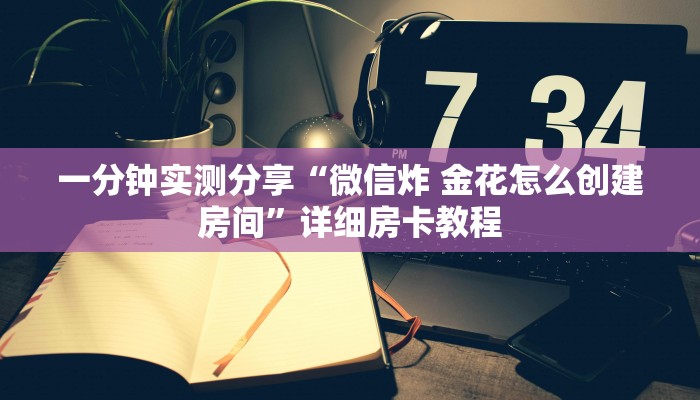 一分钟实测分享“微信炸 金花怎么创建房间”详细房卡教程