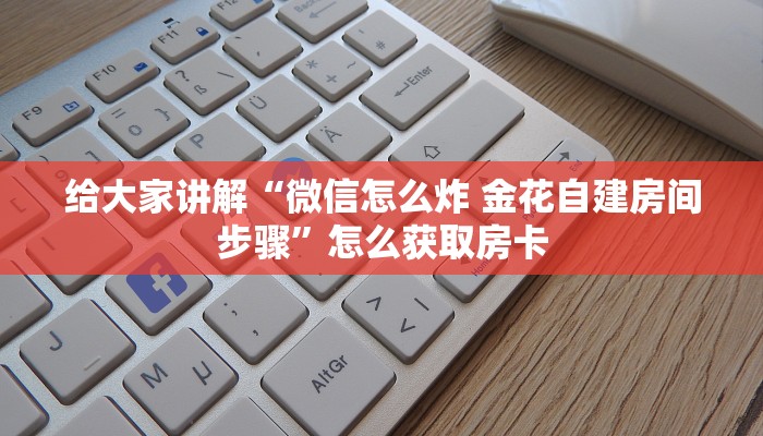 给大家讲解“微信怎么炸 金花自建房间步骤”怎么获取房卡