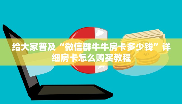 给大家普及“微信群牛牛房卡多少钱”详细房卡怎么购买教程