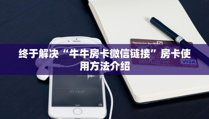 终于解决“牛牛房卡微信链接”房卡使用方法介绍