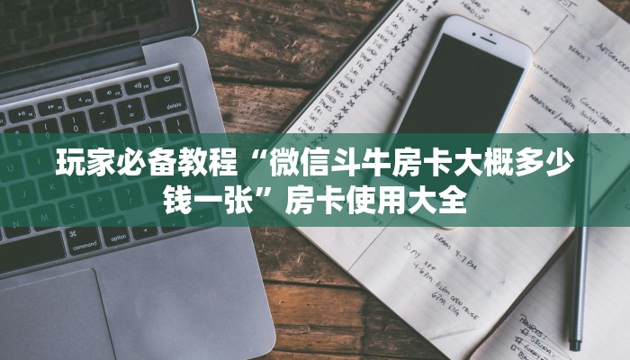 玩家必备教程“微信斗牛房卡大概多少钱一张”房卡使用大全