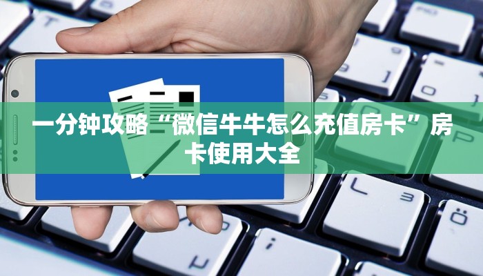 一分钟攻略“微信牛牛怎么充值房卡”房卡使用大全
