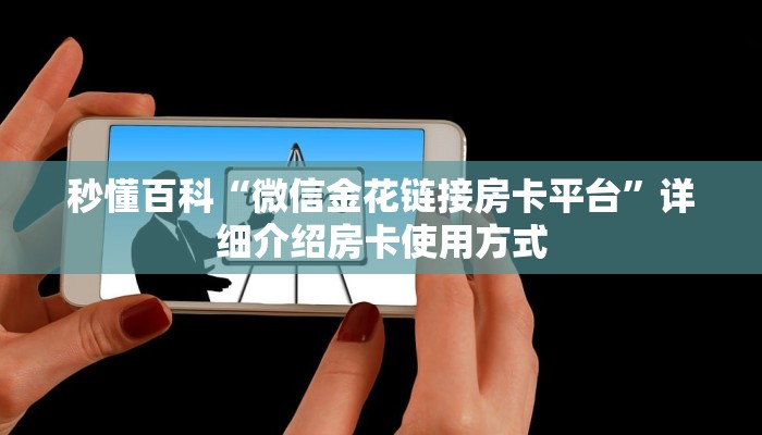 秒懂百科“微信金花链接房卡平台”详细介绍房卡使用方式