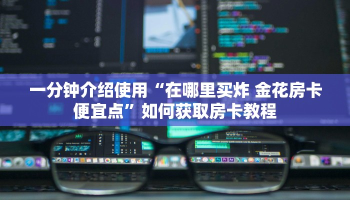 一分钟介绍使用“在哪里买炸 金花房卡便宜点”如何获取房卡教程