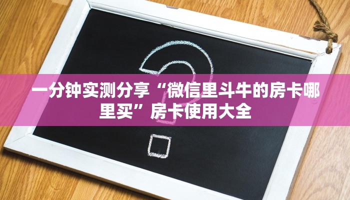 一分钟实测分享“微信里斗牛的房卡哪里买”房卡使用大全