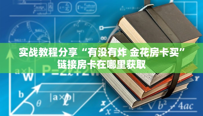 实战教程分享“有没有炸 金花房卡买”链接房卡在哪里获取