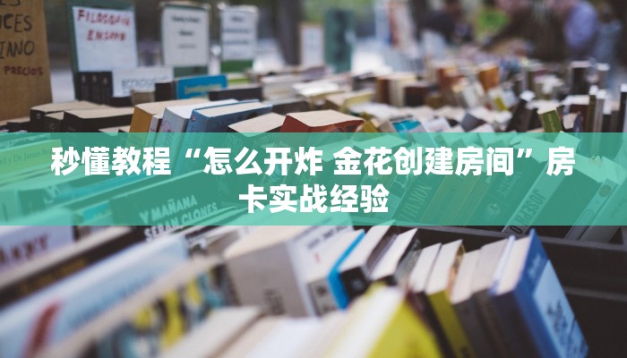 秒懂教程“怎么开炸 金花创建房间”房卡实战经验