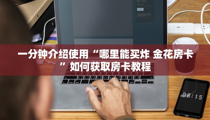 一分钟介绍使用“哪里能买炸 金花房卡”如何获取房卡教程